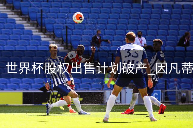 世界杯股权出售计划破产 因凡蒂诺多方求援仍遭特朗普冷遇