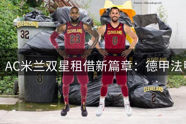 AC米兰双星租借新篇章：德甲法甲各展风采